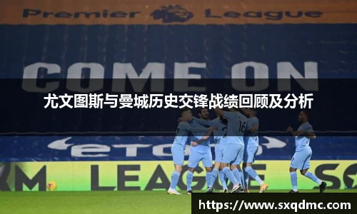 尤文图斯与曼城历史交锋战绩回顾及分析