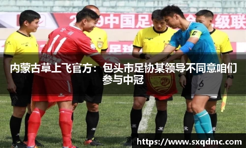 内蒙古草上飞官方：包头市足协某领导不同意咱们参与中冠