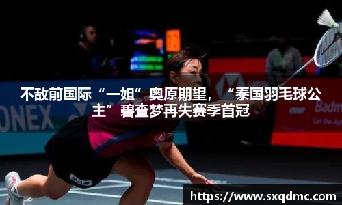 不敌前国际“一姐”奥原期望，“泰国羽毛球公主”碧查梦再失赛季首冠